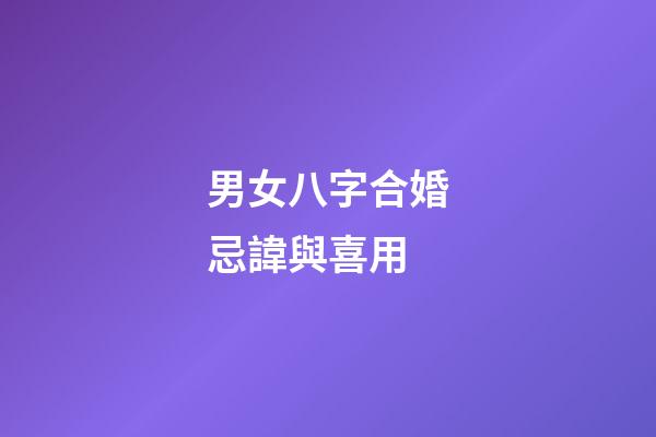 男女八字合婚忌諱與喜用