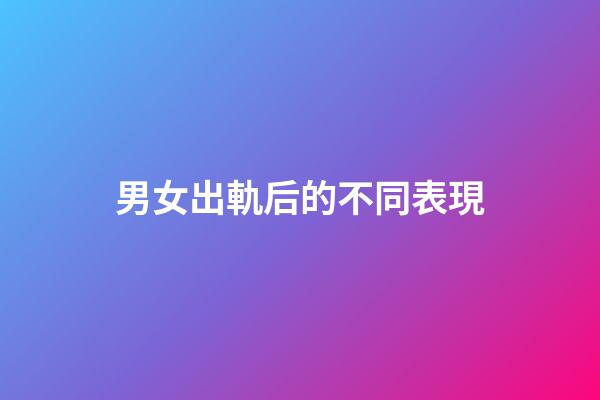 男女出軌后的不同表現