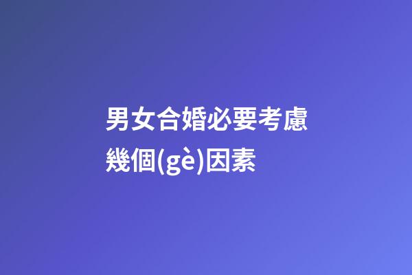 男女合婚必要考慮幾個(gè)因素