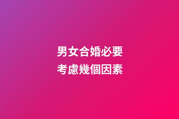 男女合婚必要考慮幾個因素