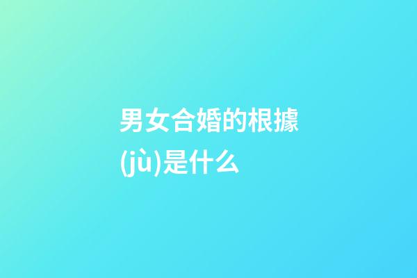 男女合婚的根據(jù)是什么