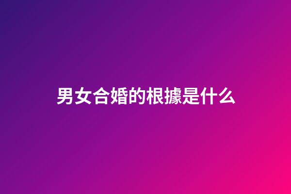 男女合婚的根據是什么
