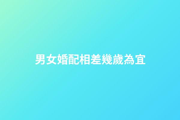 男女婚配相差幾歲為宜