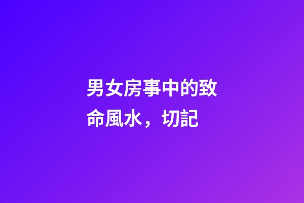 男女房事中的致命風水，切記