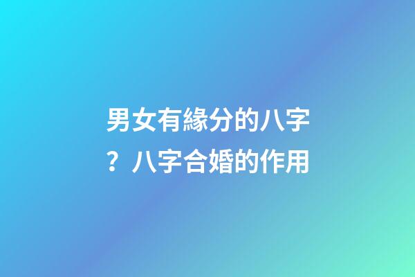 男女有緣分的八字？八字合婚的作用