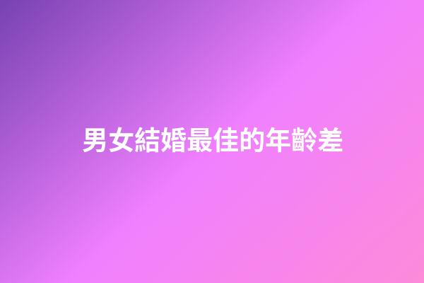 男女結婚最佳的年齡差
