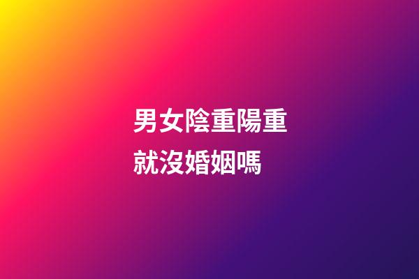 男女陰重陽重就沒婚姻嗎