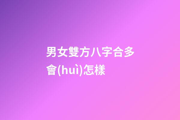 男女雙方八字合多會(huì)怎樣
