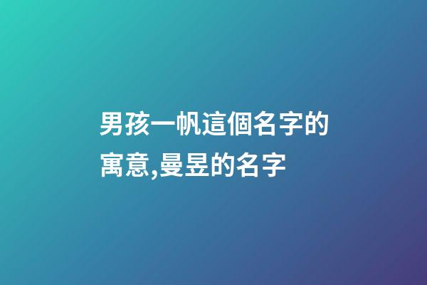 男孩一帆這個名字的寓意,曼昱的名字-第1張-觀點-玄機派