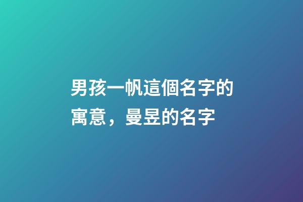 男孩一帆這個名字的寓意，曼昱的名字-第1張-觀點-玄機派