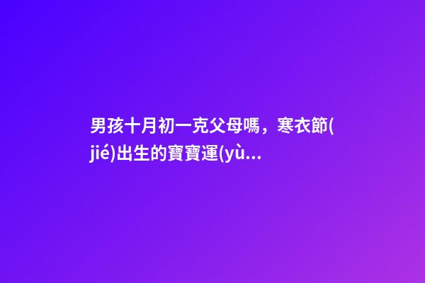 男孩十月初一克父母嗎，寒衣節(jié)出生的寶寶運(yùn)勢如何