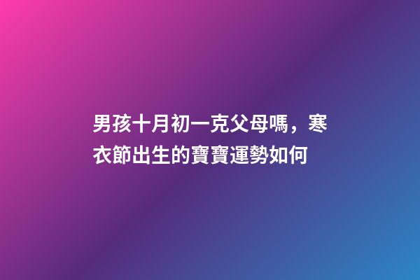 男孩十月初一克父母嗎，寒衣節出生的寶寶運勢如何