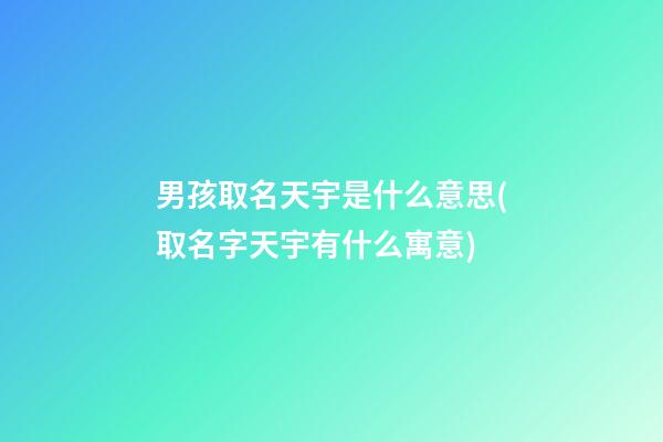 男孩取名天宇是什么意思(取名字天宇有什么寓意)