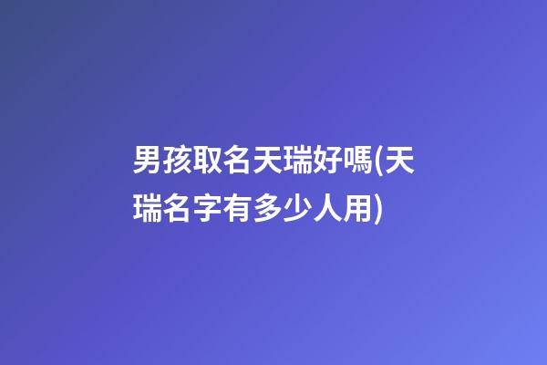 男孩取名天瑞好嗎(天瑞名字有多少人用)