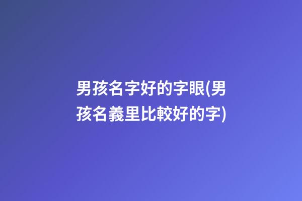 男孩名字好的字眼(男孩名義里比較好的字)