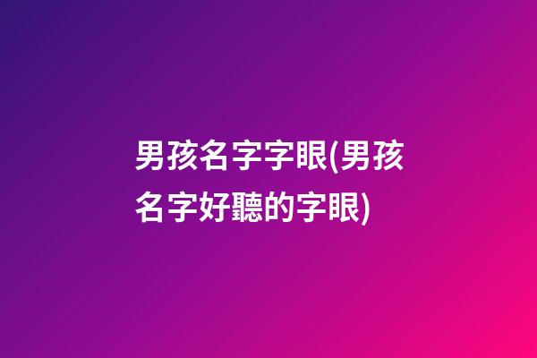 男孩名字字眼(男孩名字好聽的字眼)