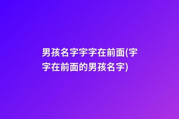 男孩名字宇字在前面(宇字在前面的男孩名字)