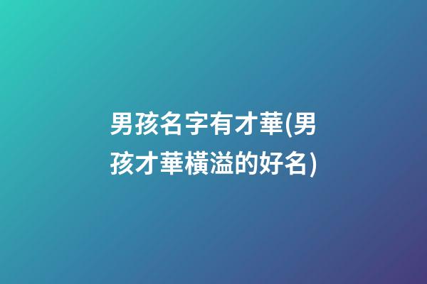 男孩名字有才華(男孩才華橫溢的好名)