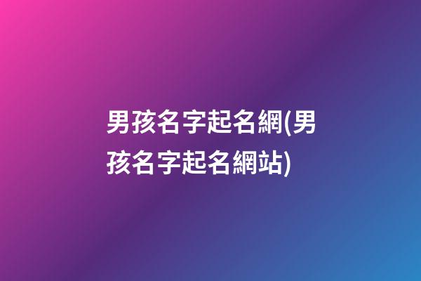 男孩名字起名網(男孩名字起名網站)