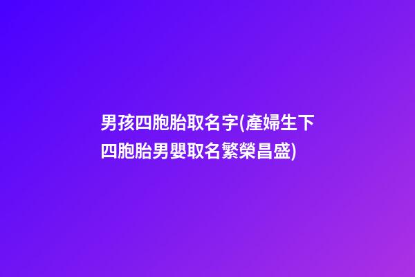男孩四胞胎取名字(產婦生下四胞胎男嬰取名繁榮昌盛)