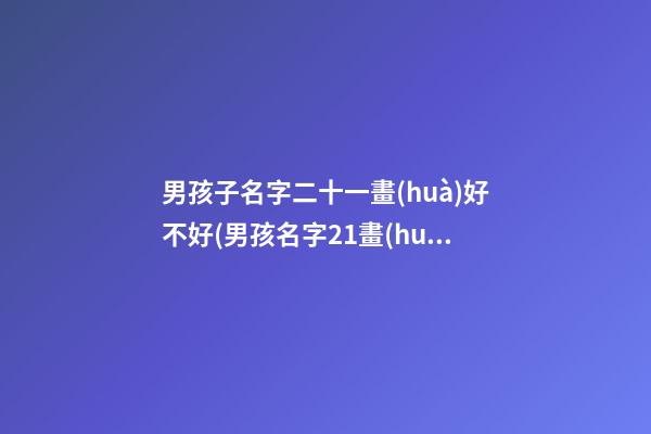 男孩子名字二十一畫(huà)好不好(男孩名字21畫(huà)代表什么意思)
