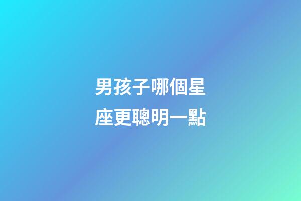 男孩子哪個星座更聰明一點-第1張-星座運勢-玄機派