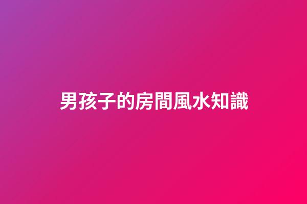 男孩子的房間風水知識