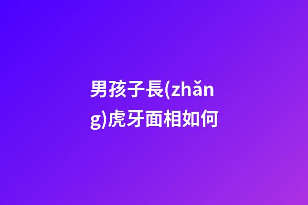 男孩子長(zhǎng)虎牙面相如何
