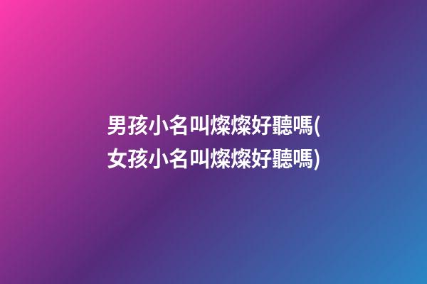 男孩小名叫燦燦好聽嗎(女孩小名叫燦燦好聽嗎)