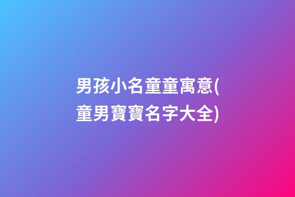 男孩小名童童寓意(童男寶寶名字大全)
