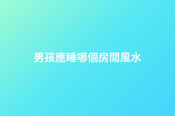 男孩應睡哪個房間風水