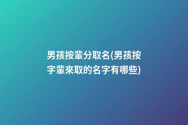 男孩按輩分取名(男孩按字輩來取的名字有哪些)