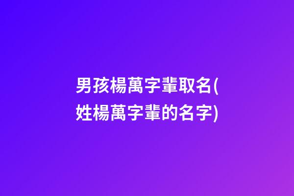 男孩楊萬字輩取名(姓楊萬字輩的名字)