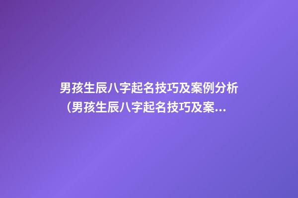 男孩生辰八字起名技巧及案例分析（男孩生辰八字起名技巧及案例分析書）