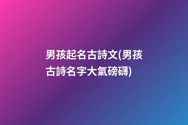 男孩起名古詩文(男孩古詩名字大氣磅礴)
