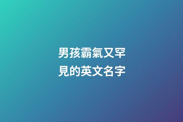 男孩霸氣又罕見的英文名字