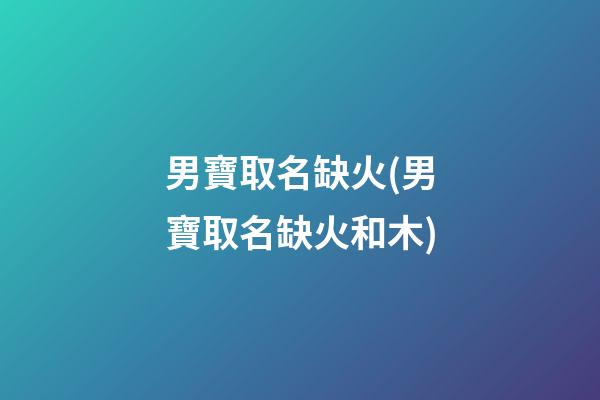 男寶取名缺火(男寶取名缺火和木)