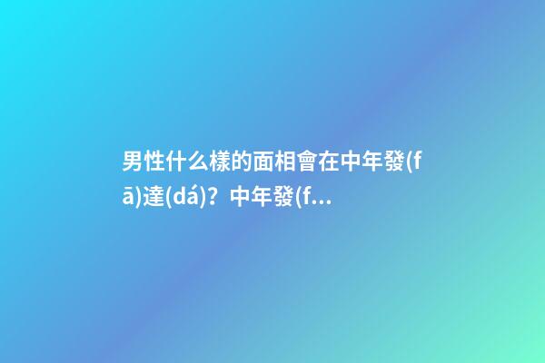 男性什么樣的面相會在中年發(fā)達(dá)？中年發(fā)達(dá)面向解析