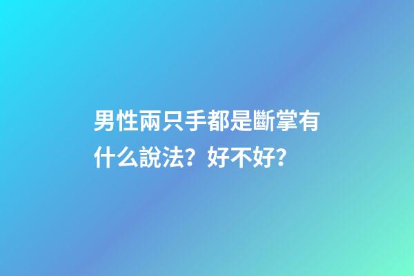 男性兩只手都是斷掌有什么說法？好不好？