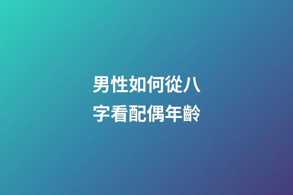 男性如何從八字看配偶年齡