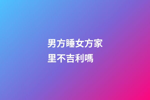 男方睡女方家里不吉利嗎