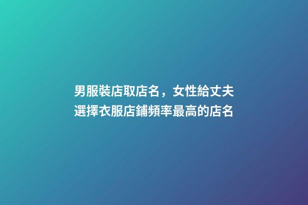 男服裝店取店名，女性給丈夫選擇衣服店鋪頻率最高的店名
