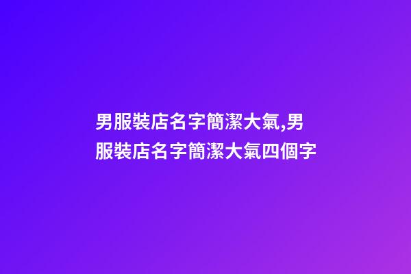 男服裝店名字簡潔大氣,男服裝店名字簡潔大氣四個字
