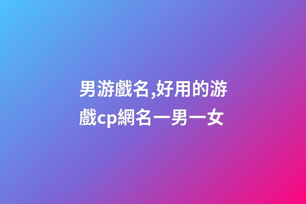 男游戲名,好用的游戲cp網名一男一女-第1張-觀點-玄機派