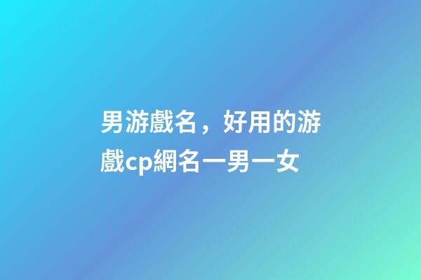 男游戲名，好用的游戲cp網名一男一女-第1張-觀點-玄機派