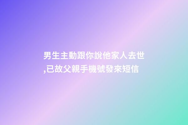 男生主動跟你說他家人去世,已故父親手機號發來短信-第1張-觀點-玄機派