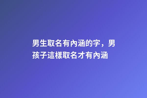 男生取名有內涵的字，男孩子這樣取名才有內涵