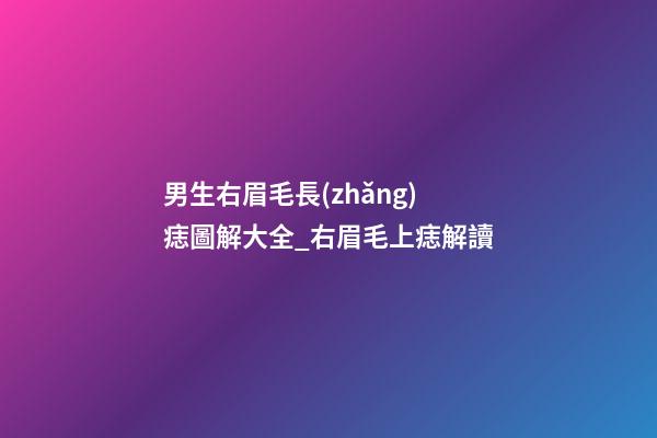 男生右眉毛長(zhǎng)痣圖解大全_右眉毛上痣解讀