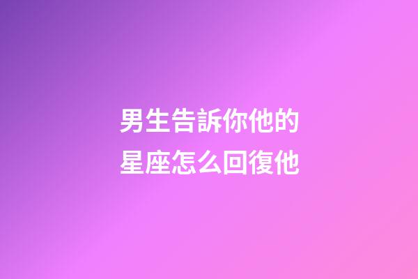 男生告訴你他的星座怎么回復他-第1張-星座運勢-玄機派
