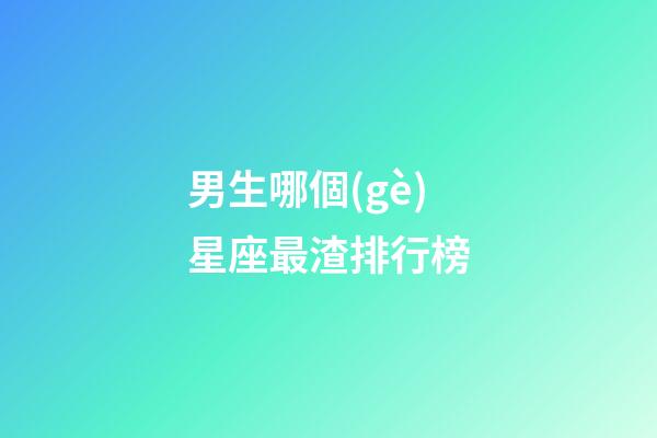 男生哪個(gè)星座最渣排行榜-第1張-星座運(yùn)勢(shì)-玄機(jī)派